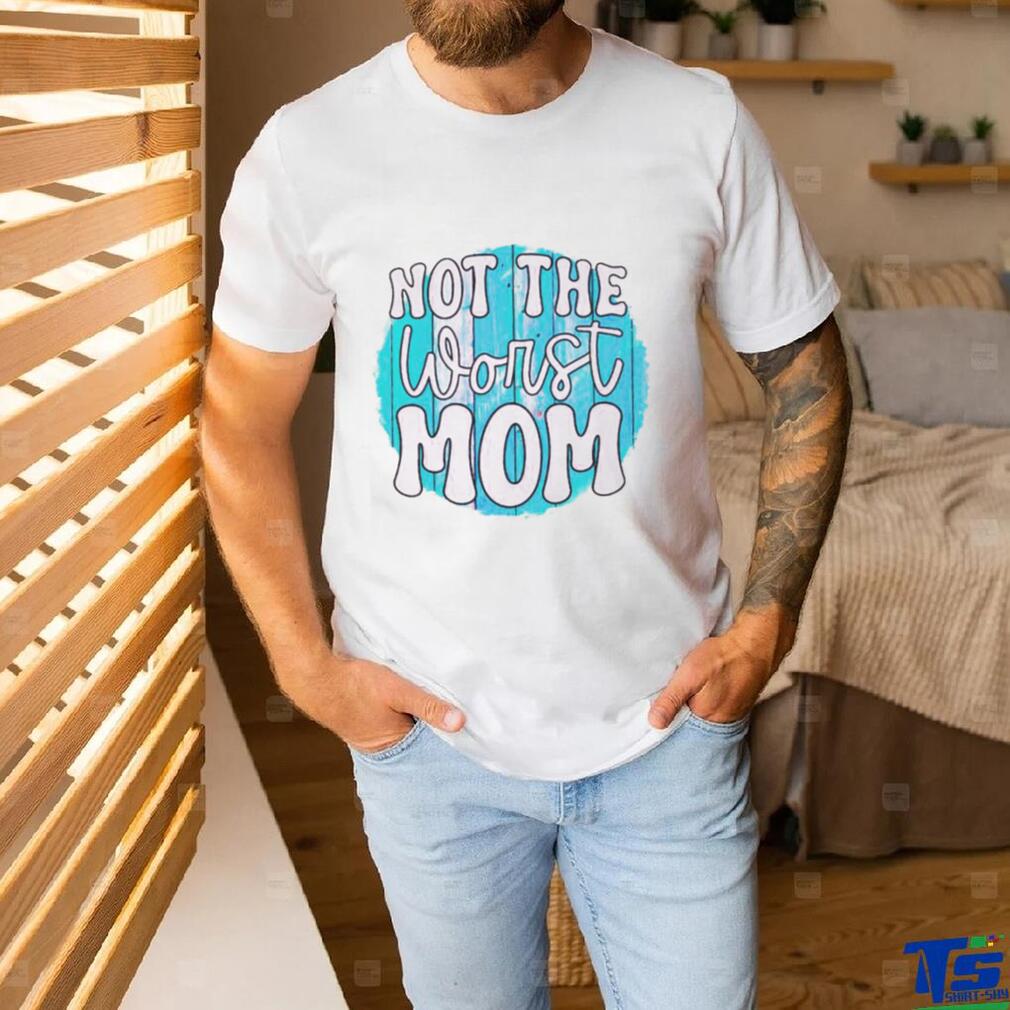 Not the worst Mom T shirt Not the worst Mom T shirt
