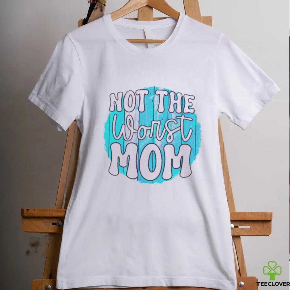 Not the worst Mom T shirt Not the worst Mom T shirt