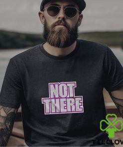 Not there t shirt