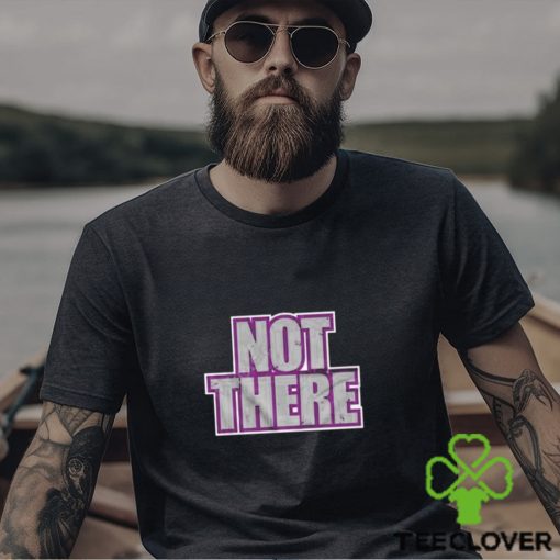 Not there t shirt