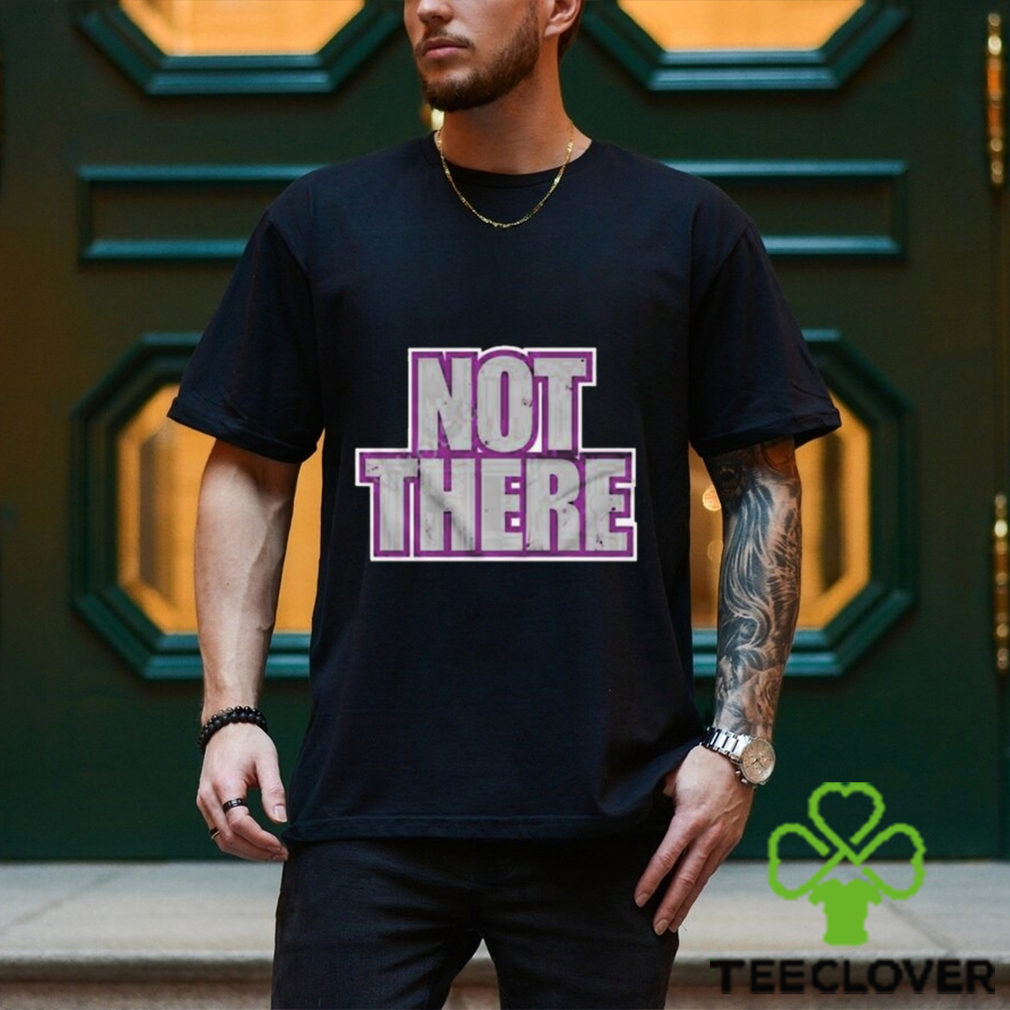 Not there t shirt Not there t shirt