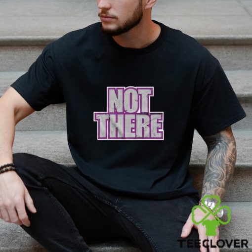 Not there t shirt
