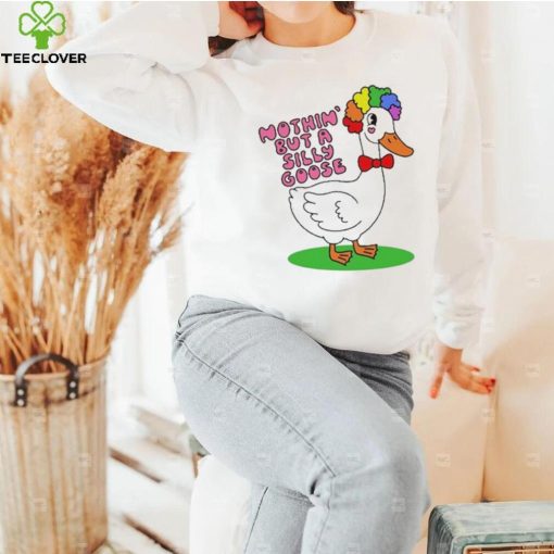 Nothin But A Silly Goose t hoodie, sweater, longsleeve, shirt v-neck, t-shirt