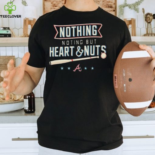 Nothing But Heart And Nuts T hoodie, sweater, longsleeve, shirt v-neck, t-shirt For Atlanta Braves Fans