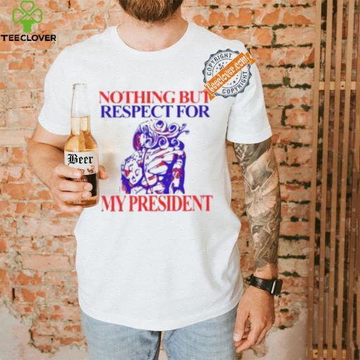 Nothing But Respect For My President Shirt