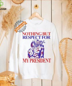 Nothing But Respect For My President T Shirts