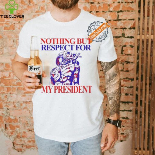 Nothing But Respect For My President T Shirts