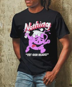 Nothing Fry Our Heads T shirt