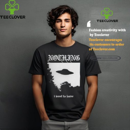 Nothing I Want To Leave Shirt
