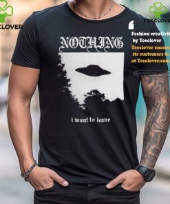 Nothing I Want To Leave Shirt