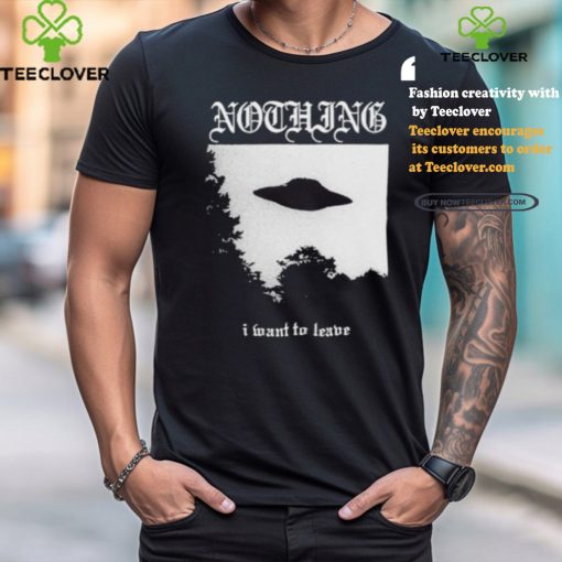 Nothing I Want To Leave Shirt