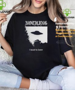 Nothing I Want To Leave Shirt