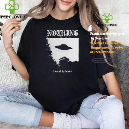 Nothing I Want To Leave Shirt