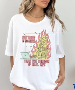 Nothing is scarier than the horrors of real life shirt