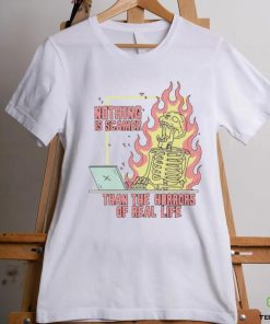 Nothing is scarier than the horrors of real life shirt