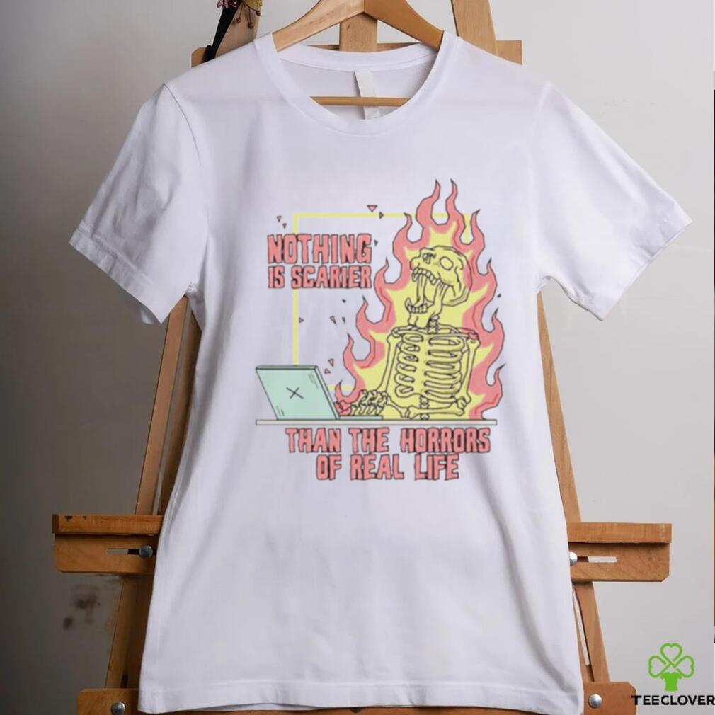 Nothing is scarier than the horrors of real life shirt Nothing is scarier than the horrors of real life shirt