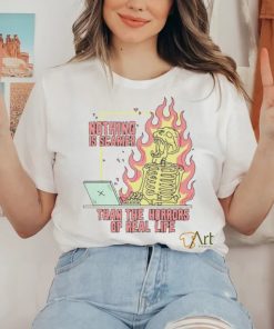 Nothing is scarier than the horrors of real life shirt