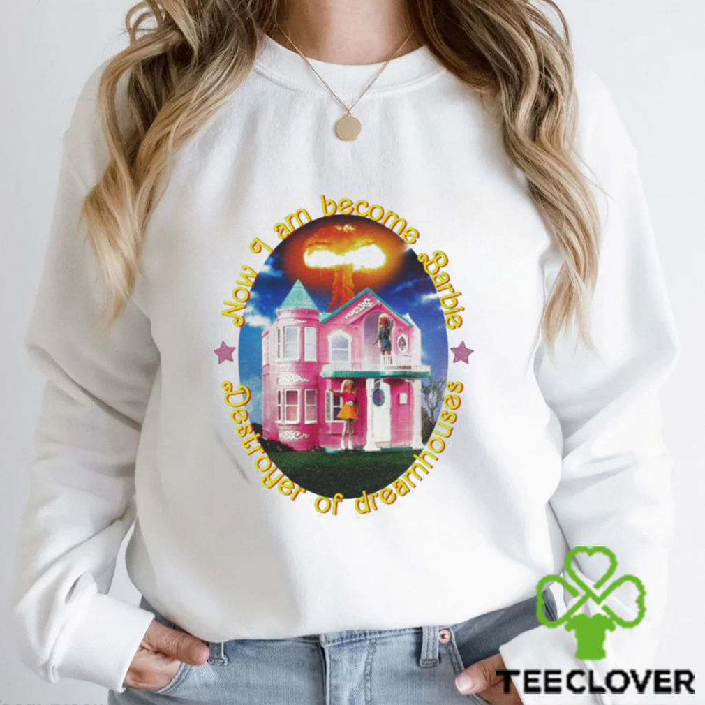 Now I Am Become Barbie Destroyer Of Dreamhouses T shirt Now I Am Become Barbie Destroyer Of Dreamhouses T shirt