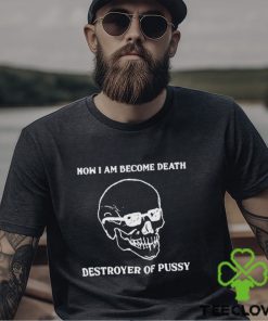 Now I Am Become Death Destroyer Of Pussy Shirt