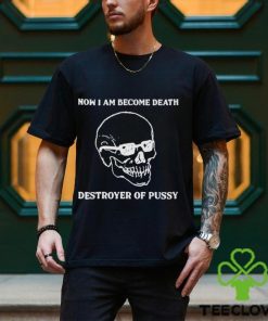 Now I Am Become Death Destroyer Of Pussy Shirt