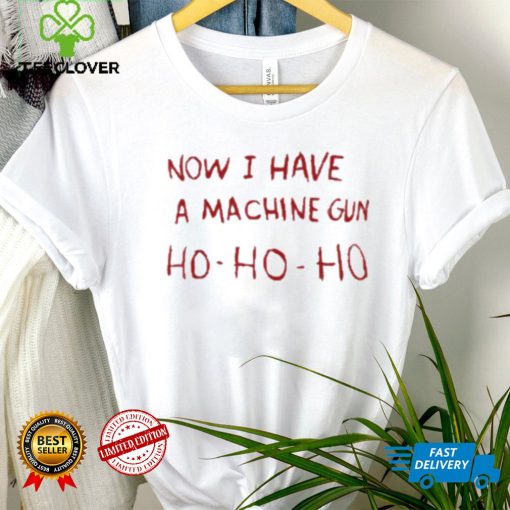 Now I Have A Machine Gun Ho Ho Ho Shirt