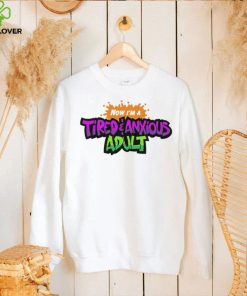 Now I’m a tired amd anxious adult hoodie, sweater, longsleeve, shirt v-neck, t-shirt