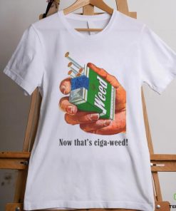 Now That's Ciga Weed shirt