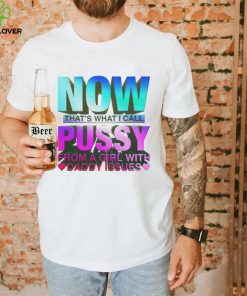 Now That's What I Call Pussy From A Girl With Daddy Issues Shirt