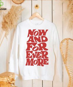 Now and for evermore 2023 hoodie, sweater, longsleeve, shirt v-neck, t-shirt