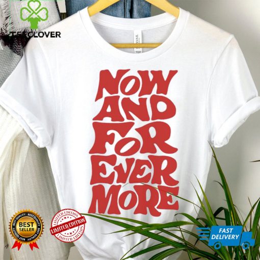 Now and for evermore 2023 hoodie, sweater, longsleeve, shirt v-neck, t-shirt