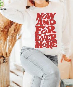 Now and for evermore 2023 hoodie, sweater, longsleeve, shirt v-neck, t-shirt