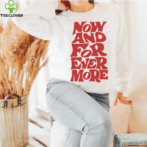 Now and for evermore 2023 hoodie, sweater, longsleeve, shirt v-neck, t-shirt