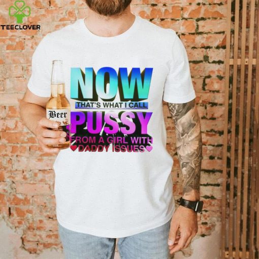 Now that_s what I call pussy from a girl with Daddy issues hoodie, sweater, longsleeve, shirt v-neck, t-shirt