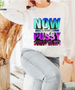 Now that_s what I call pussy from a girl with Daddy issues hoodie, sweater, longsleeve, shirt v-neck, t-shirt