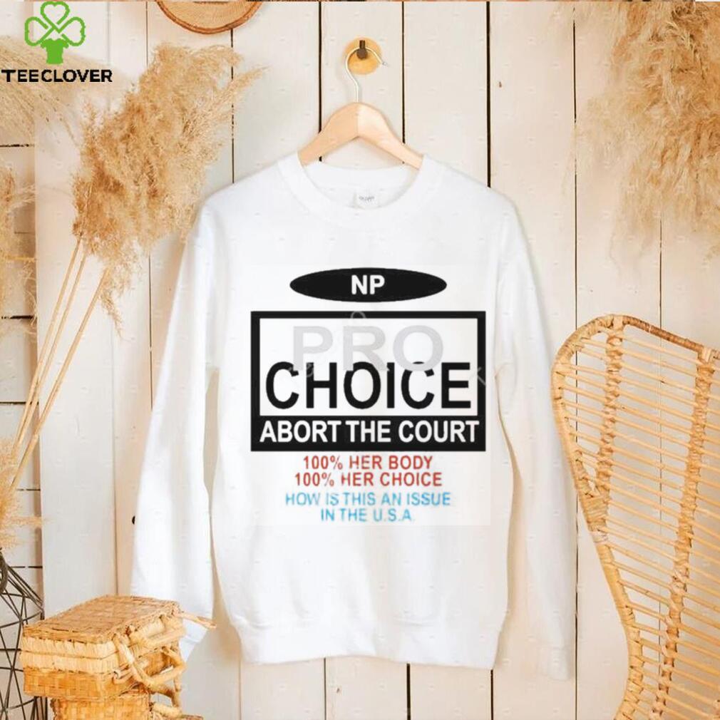 Np Pro Choice Abort The Court 100 Her Body 100 Her Choice How Is This An Issue In The Usa Shirt Np Pro Choice Abort The Court 100 Her Body 100 Her Choice How Is This An Issue In The Usa Shirt