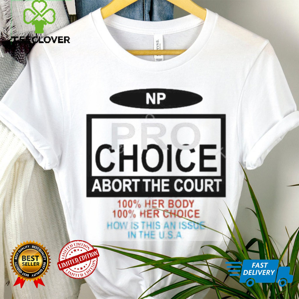 Np Pro Choice Abort The Court 100 Her Body 100 Her Choice How Is This An Issue In The Usa Shirt Np Pro Choice Abort The Court 100 Her Body 100 Her Choice How Is This An Issue In The Usa Shirt