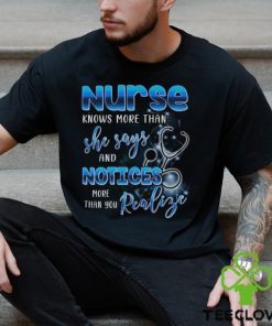 Nurse Knows More Than She Says And Notices Thank You Realize More Shirt