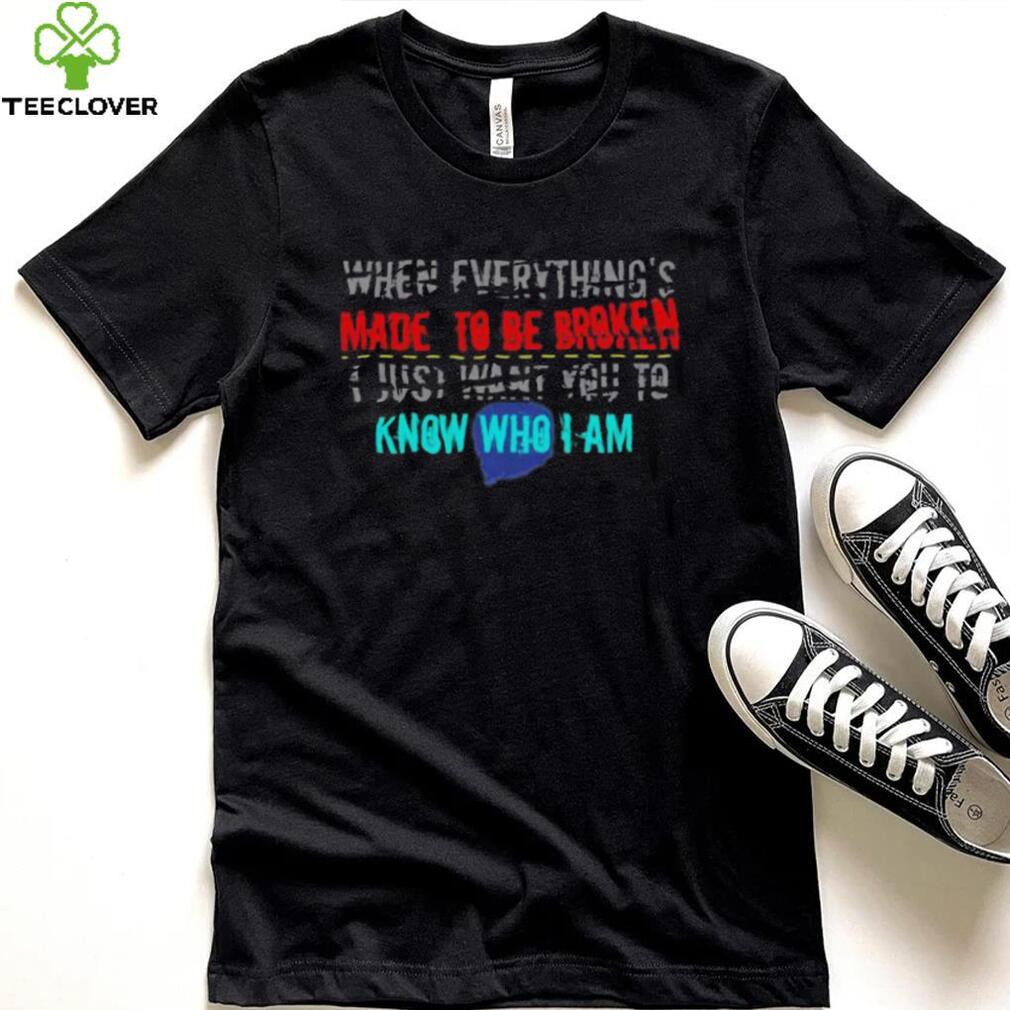 When Everything’s Made To Be Broken I Just Know Who I Am Iris Goo Goo Dolls Shirt