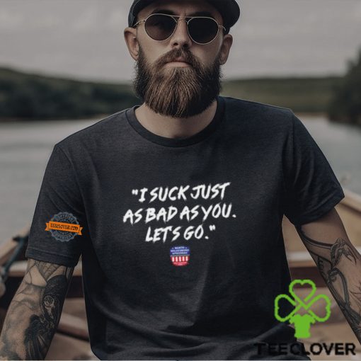 Nws I Suck Just As Bad As You Let’s Go Shirt