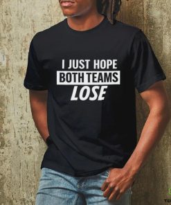 I Just Hope Both Teams Lose t shirt