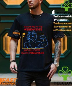 Throw Me To The Wolves And I Will Come Back Pregnant Shirt