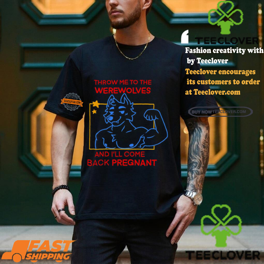 Throw Me To The Wolves And I Will Come Back Pregnant Shirt Throw Me To The Wolves And I Will Come Back Pregnant Shirt