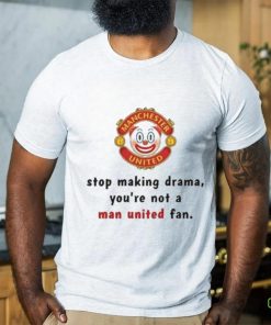 Stop Making Drama You’re Not A Man United Fan Shirt
