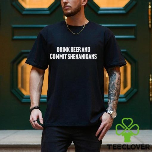 Drink Beer And Commit Shenanigans Shirt