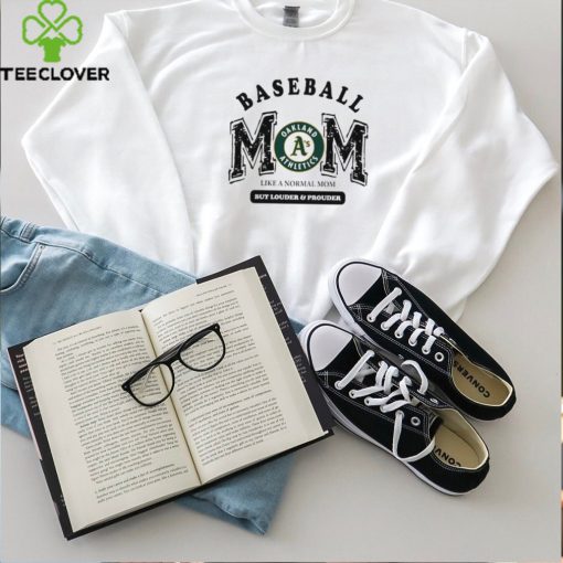 Oakland Athletics Baseball Mom Like A Normal Mom But Louder And Prouder shirt