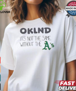 Oakland It’s Not The Same Without The Oakland Athletics hoodie, sweater, longsleeve, shirt v-neck, t-shirt