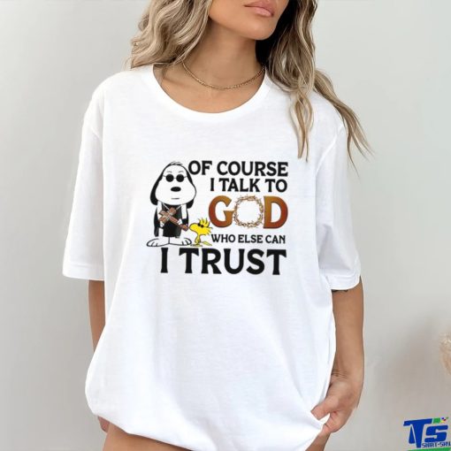 Of Course I Talk To God Who Else Can I Trust hoodie, sweater, longsleeve, shirt v-neck, t-shirt