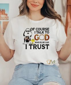 Of Course I Talk To God Who Else Can I Trust hoodie, sweater, longsleeve, shirt v-neck, t-shirt