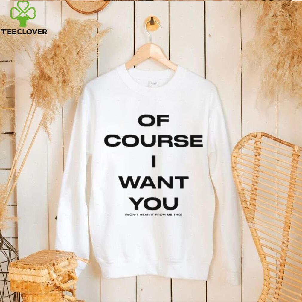 Of Course Want You Won’t Hear It From Me Tho Shirt Of Course Want You Won’t Hear It From Me Tho Shirt