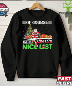 Of course I’m on Santa’s nice list Christmas shirt